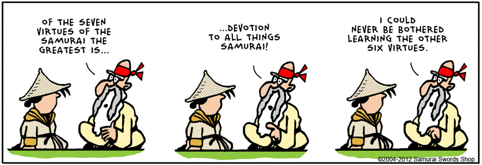 Of the 7 virtues of the samurai, the greatest is devotion to all things Samurai.  I could never be bothered by learning....